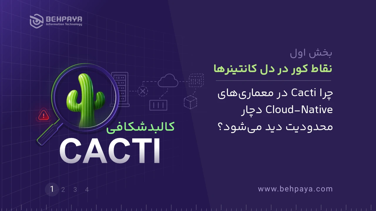 کالبد شکافی Cacti (بخش اول): نقاط کور در دل کانتینرها؛ چرا Cacti در معماری‌های Cloud‑Native دچار محدودیت دید می‌شود؟